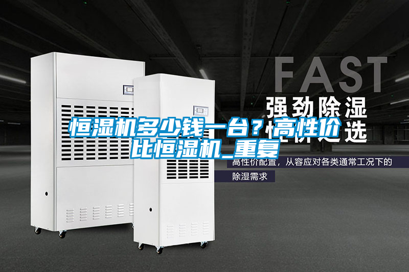 恒濕機多少錢一臺？高性價比恒濕機_重復