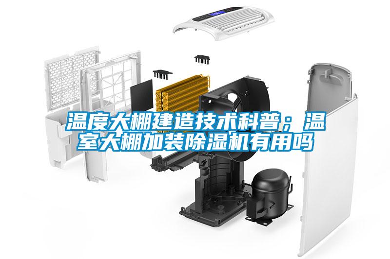 溫度大棚建造技術(shù)科普；溫室大棚加裝除濕機(jī)有用嗎