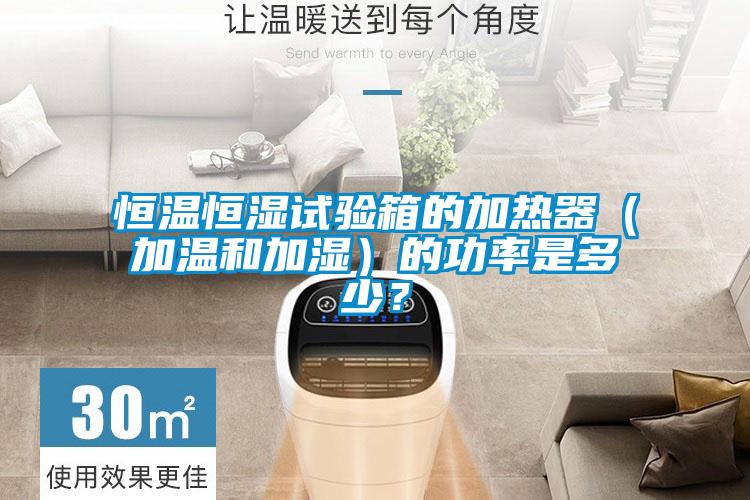 恒溫恒濕試驗(yàn)箱的加熱器（加溫和加濕）的功率是多少？