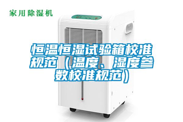 恒溫恒濕試驗箱校準規(guī)范（溫度、濕度參數(shù)校準規(guī)范）