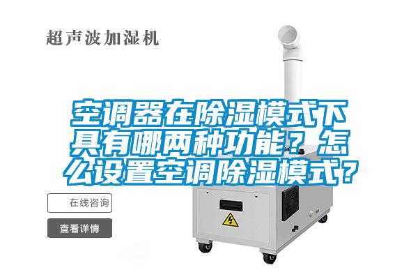 空調(diào)器在除濕模式下具有哪兩種功能？怎么設置空調(diào)除濕模式？