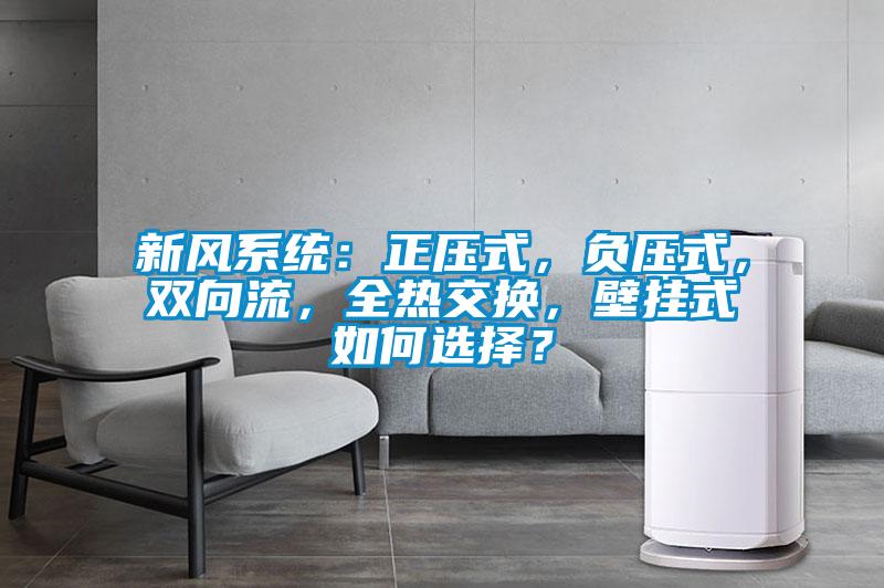 新風(fēng)系統(tǒng)：正壓式，負(fù)壓式，雙向流，全熱交換，壁掛式如何選擇？