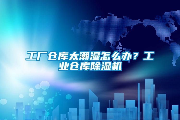 工廠倉庫太潮濕怎么辦？工業(yè)倉庫除濕機(jī)