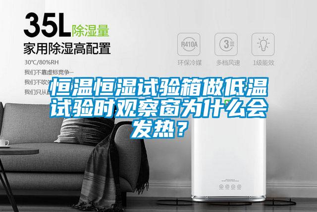 恒溫恒濕試驗箱做低溫試驗時觀察窗為什么會發(fā)熱？