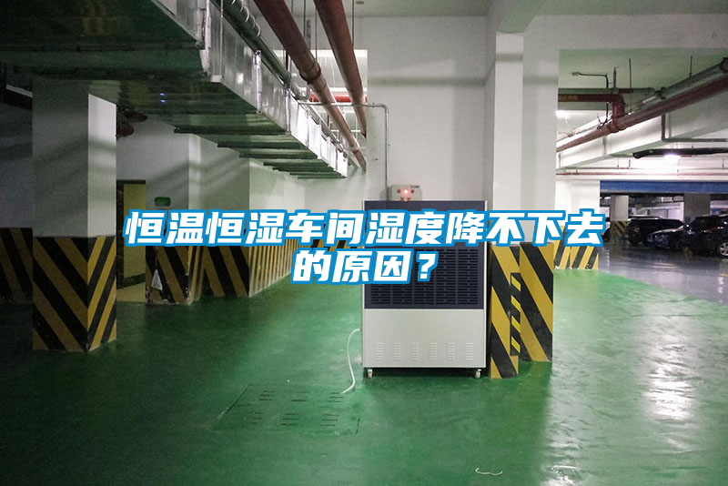 恒溫恒濕車(chē)間濕度降不下去的原因？