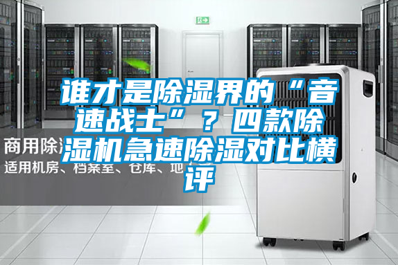誰(shuí)才是除濕界的“音速戰(zhàn)士”？四款除濕機(jī)急速除濕對(duì)比橫評(píng)