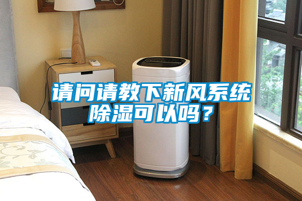 請(qǐng)問(wèn)請(qǐng)教下新風(fēng)系統(tǒng)除濕可以嗎？