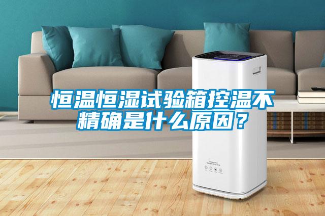 恒溫恒濕試驗(yàn)箱控溫不精確是什么原因？