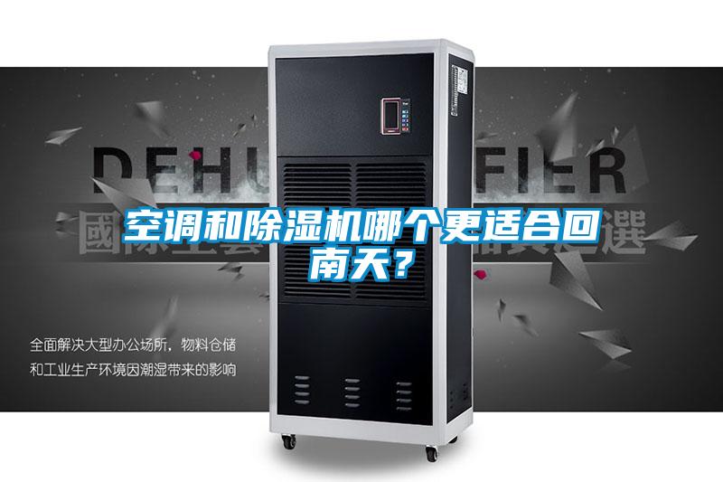 空調(diào)和除濕機哪個更適合回南天？