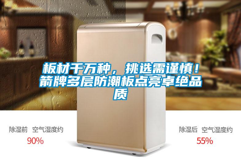板材千萬種，挑選需謹(jǐn)慎！箭牌多層防潮板點(diǎn)亮卓絕品質(zhì)