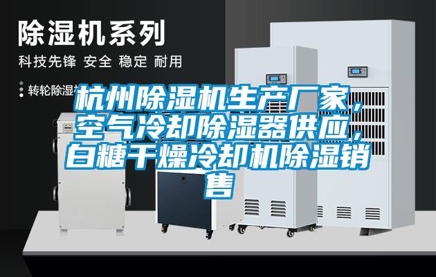 杭州除濕機(jī)生產(chǎn)廠家，空氣冷卻除濕器供應(yīng)，白糖干燥冷卻機(jī)除濕銷售
