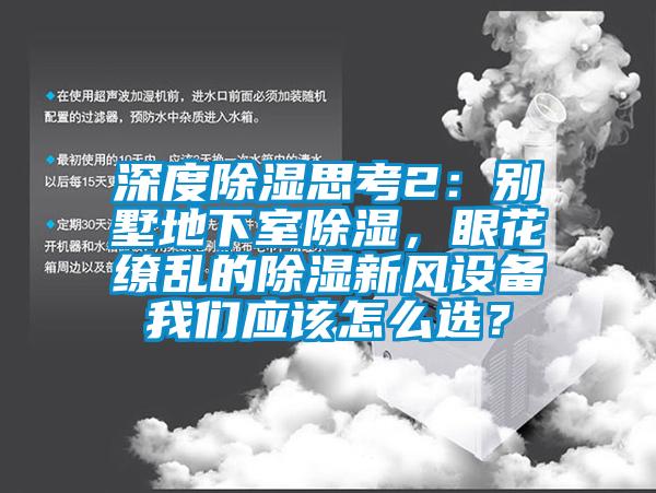 深度除濕思考2：別墅地下室除濕，眼花繚亂的除濕新風(fēng)設(shè)備我們應(yīng)該怎么選？