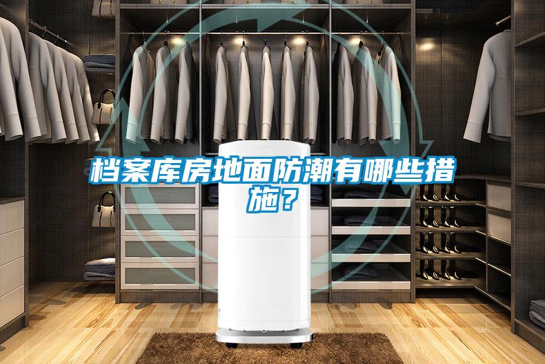 檔案庫(kù)房地面防潮有哪些措施？