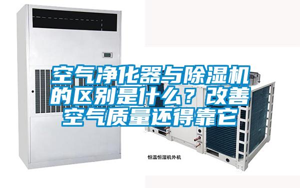 空氣凈化器與除濕機的區(qū)別是什么？改善空氣質量還得靠它