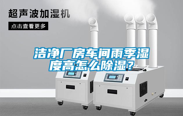 潔凈廠房車間雨季濕度高怎么除濕？