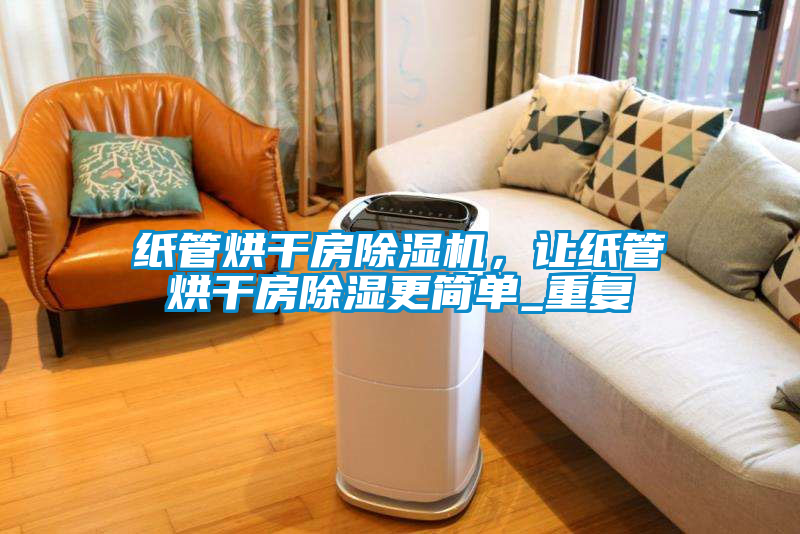 紙管烘干房除濕機，讓紙管烘干房除濕更簡單_重復