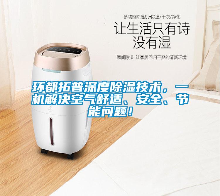 環(huán)都拓普深度除濕技術(shù)，一機解決空氣舒適、安全、節(jié)能問題！