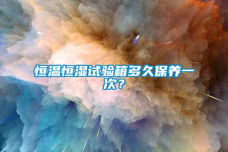 恒溫恒濕試驗箱多久保養(yǎng)一次？