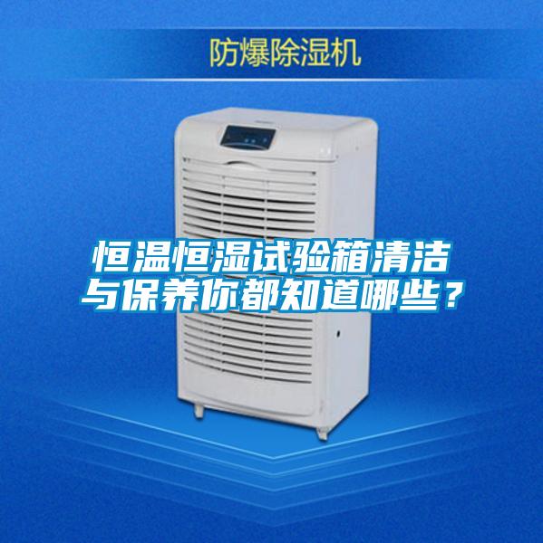 恒溫恒濕試驗(yàn)箱清潔與保養(yǎng)你都知道哪些？