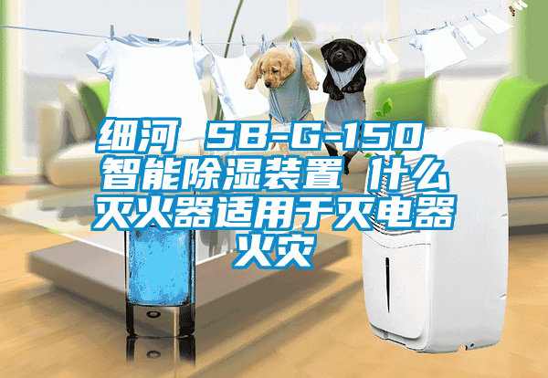 細河 SB-G-150 智能除濕裝置 什么滅火器適用于滅電器火災(zāi)