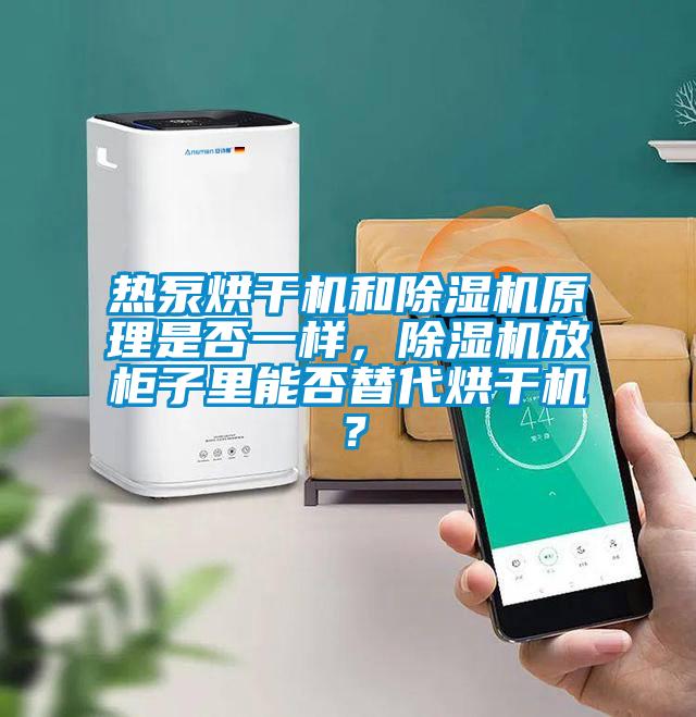 熱泵烘干機和除濕機原理是否一樣，除濕機放柜子里能否替代烘干機？
