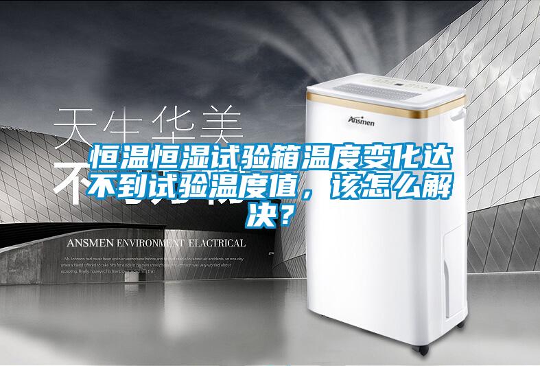 恒溫恒濕試驗箱溫度變化達不到試驗溫度值，該怎么解決？