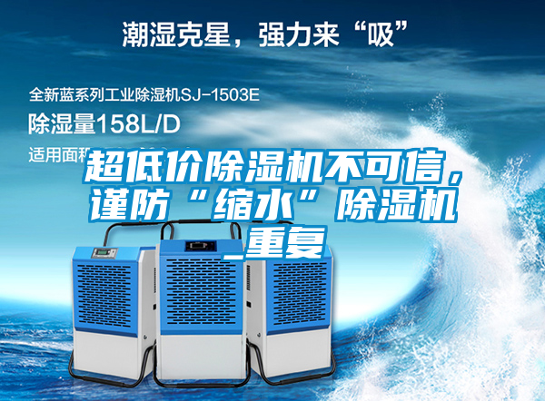 超低價除濕機(jī)不可信，謹(jǐn)防“縮水”除濕機(jī)_重復(fù)