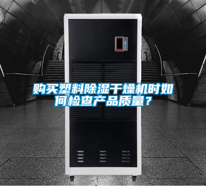 購買塑料除濕干燥機時如何檢查產(chǎn)品質(zhì)量？