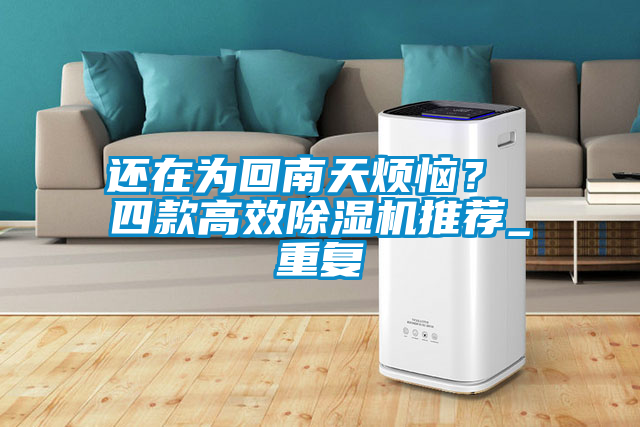 還在為回南天煩惱？ 四款高效除濕機推薦_重復(fù)