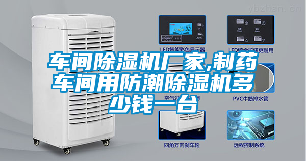 車(chē)間除濕機(jī)廠家,制藥車(chē)間用防潮除濕機(jī)多少錢(qián)一臺(tái)