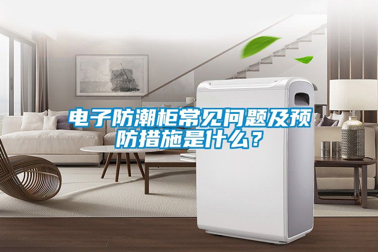 電子防潮柜常見問(wèn)題及預(yù)防措施是什么？