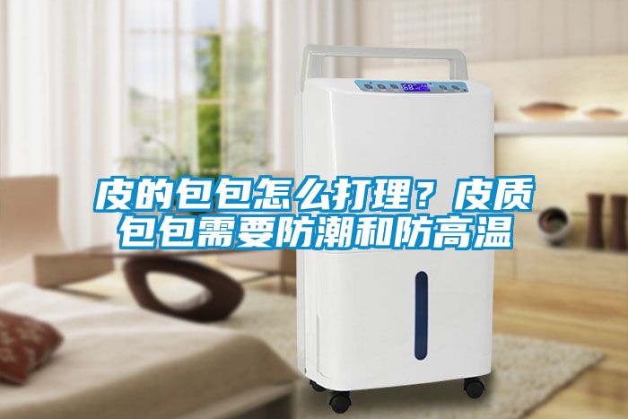皮的包包怎么打理？皮質(zhì)包包需要防潮和防高溫
