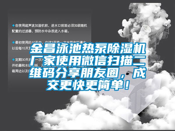 金昌泳池?zé)岜贸凉駲C(jī)廠家使用微信掃描二維碼分享朋友圈，成交更快更簡(jiǎn)單！