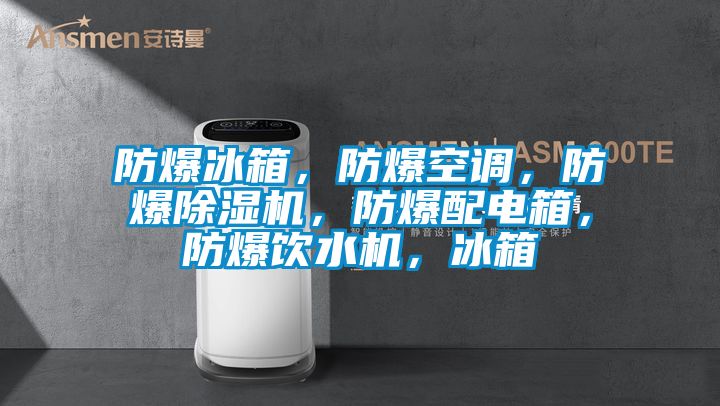 防爆冰箱，防爆空調(diào)，防爆除濕機(jī)，防爆配電箱，防爆飲水機(jī)，冰箱