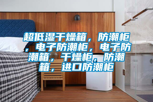 超低濕干燥箱，防潮柜，電子防潮柜，電子防潮箱，干燥柜，防潮箱，進(jìn)口防潮柜