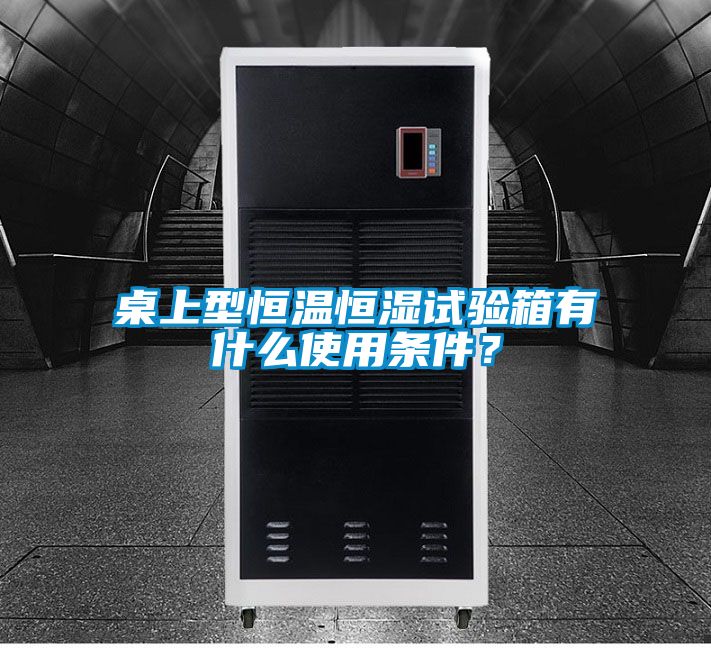 桌上型恒溫恒濕試驗箱有什么使用條件？
