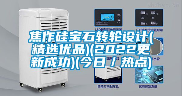 焦作硅寶石轉輪設計(精選優(yōu)品)(2022更新成功)(今日／熱點)