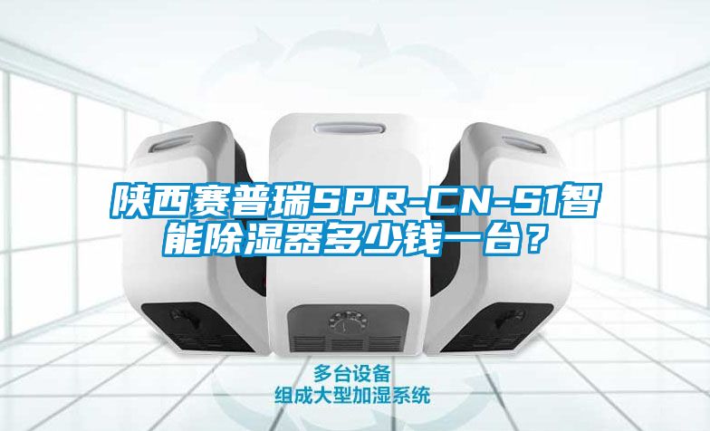 陜西賽普瑞SPR-CN-S1智能除濕器多少錢一臺？