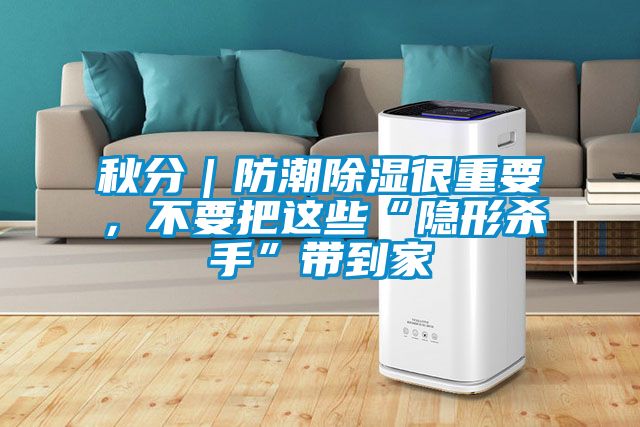 秋分｜防潮除濕很重要，不要把這些“隱形殺手”帶到家