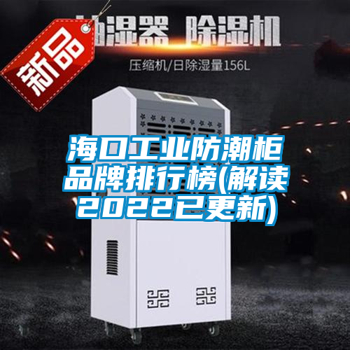 ?？诠I(yè)防潮柜品牌排行榜(解讀2022已更新)
