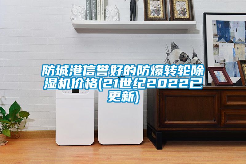 防城港信譽(yù)好的防爆轉(zhuǎn)輪除濕機(jī)價格(21世紀(jì)2022已更新)