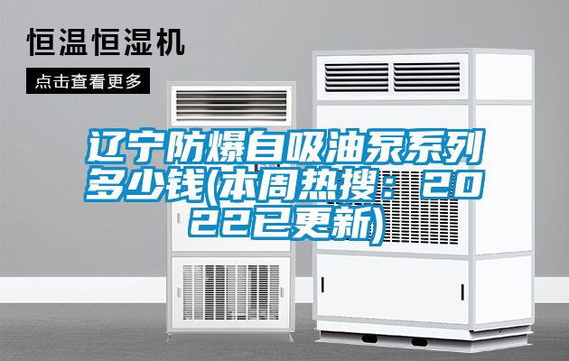 遼寧防爆自吸油泵系列多少錢(qián)(本周熱搜：2022已更新)