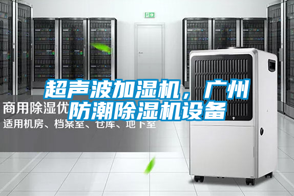 超聲波加濕機(jī)，廣州防潮除濕機(jī)設(shè)備