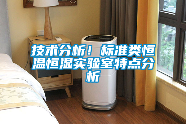 技術(shù)分析！標(biāo)準(zhǔn)類恒溫恒濕實驗室特點(diǎn)分析
