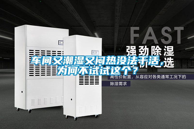 車間又潮濕又悶熱沒法干活，為何不試試這個？