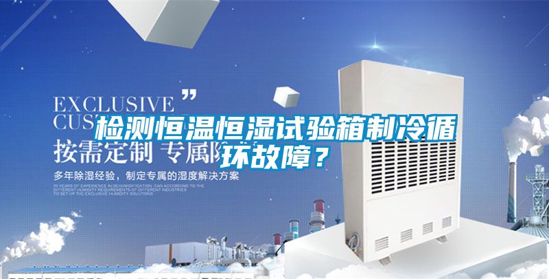 檢測(cè)恒溫恒濕試驗(yàn)箱制冷循環(huán)故障？