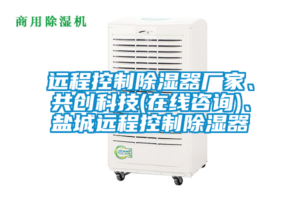 遠(yuǎn)程控制除濕器廠家、共創(chuàng)科技(在線咨詢)、鹽城遠(yuǎn)程控制除濕器