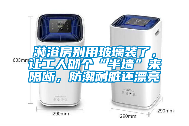 淋浴房別用玻璃裝了，讓工人砌個“半墻”來隔斷，防潮耐臟還漂亮