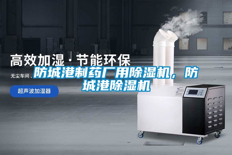 防城港制藥廠用除濕機，防城港除濕機