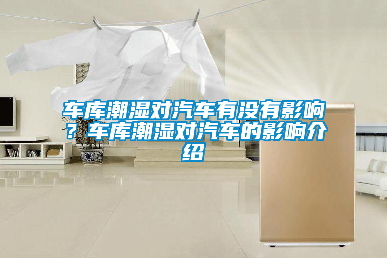 車(chē)庫(kù)潮濕對(duì)汽車(chē)有沒(méi)有影響？車(chē)庫(kù)潮濕對(duì)汽車(chē)的影響介紹
